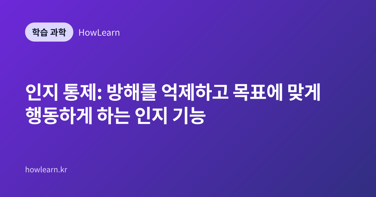 인지 통제: 방해를 억제하고 목표에 맞게 행동하게 하는 인지 기능